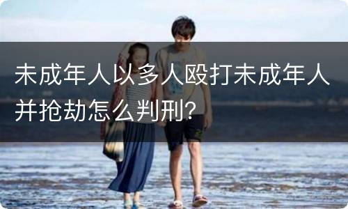 未成年人以多人殴打未成年人并抢劫怎么判刑？