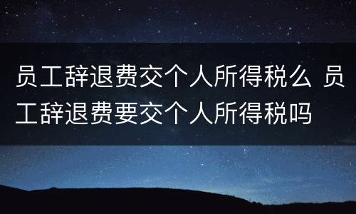 员工辞退费交个人所得税么 员工辞退费要交个人所得税吗