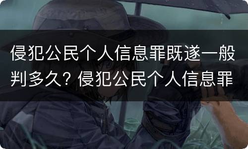侵犯公民个人信息罪既遂一般判多久? 侵犯公民个人信息罪最高可判处几年