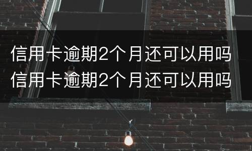信用卡逾期2个月还可以用吗 信用卡逾期2个月还可以用吗