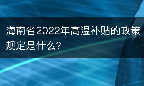 海南省2022年高温补贴的政策规定是什么？