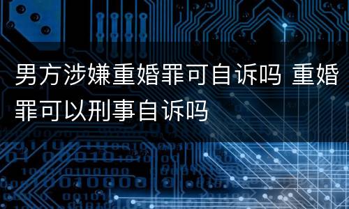 男方涉嫌重婚罪可自诉吗 重婚罪可以刑事自诉吗