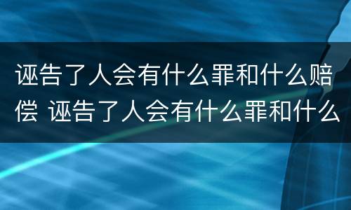 诬告了人会有什么罪和什么赔偿 诬告了人会有什么罪和什么赔偿呢