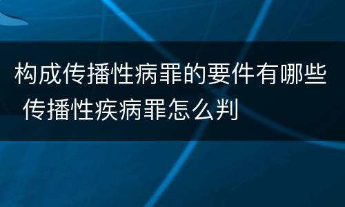 构成传播性病罪的要件有哪些 传播性疾病罪怎么判