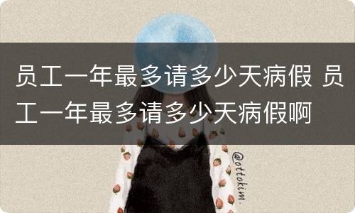 员工一年最多请多少天病假 员工一年最多请多少天病假啊