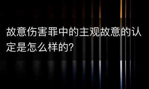 故意伤害罪中的主观故意的认定是怎么样的？