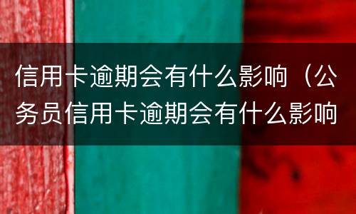 信用卡逾期会有什么影响（公务员信用卡逾期会有什么影响）