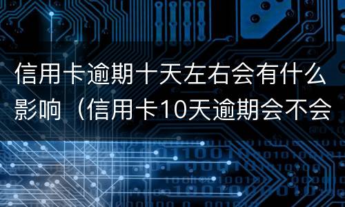 信用卡逾期十天左右会有什么影响（信用卡10天逾期会不会影响征信）