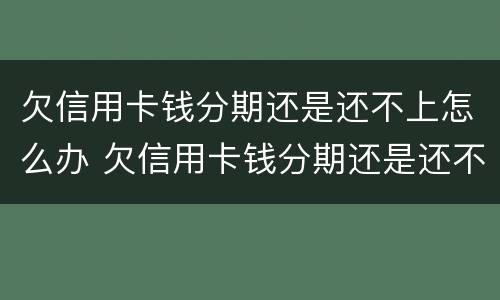 欠信用卡钱分期还是还不上怎么办 欠信用卡钱分期还是还不上怎么办呢