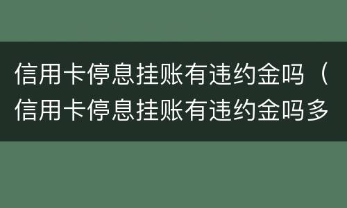 信用卡停息挂账有违约金吗（信用卡停息挂账有违约金吗多少钱）
