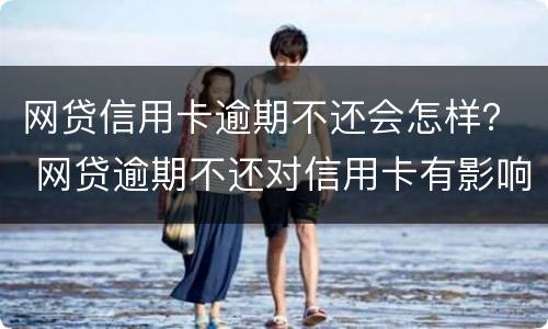 网贷信用卡逾期不还会怎样？ 网贷逾期不还对信用卡有影响吗