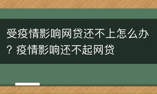 受疫情影响网贷还不上怎么办? 疫情影响还不起网贷