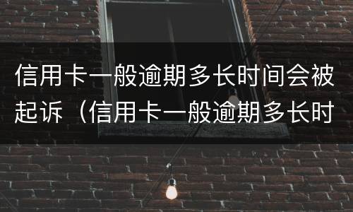 信用卡一般逾期多长时间会被起诉（信用卡一般逾期多长时间会被起诉成功）