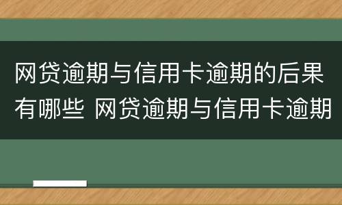 网贷逾期与信用卡逾期的后果有哪些 网贷逾期与信用卡逾期的后果有哪些不同