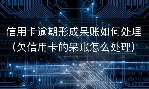 信用卡逾期形成呆账如何处理（欠信用卡的呆账怎么处理）