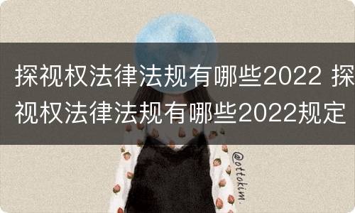 探视权法律法规有哪些2022 探视权法律法规有哪些2022规定