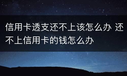 信用卡透支还不上该怎么办 还不上信用卡的钱怎么办