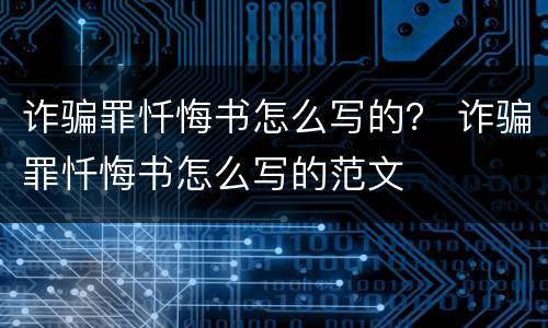 诈骗罪忏悔书怎么写的？ 诈骗罪忏悔书怎么写的范文