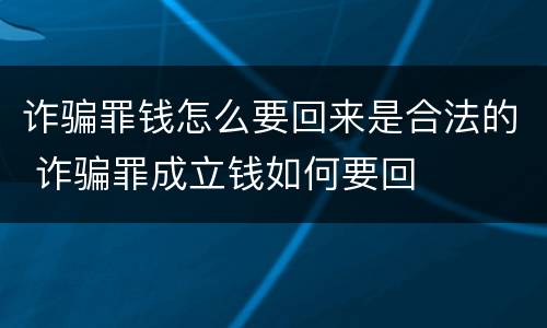 诈骗罪钱怎么要回来是合法的 诈骗罪成立钱如何要回