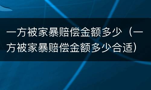 一方被家暴赔偿金额多少（一方被家暴赔偿金额多少合适）