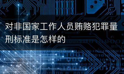 对非国家工作人员贿赂犯罪量刑标准是怎样的