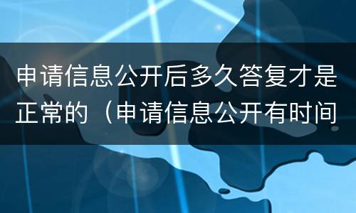 申请信息公开后多久答复才是正常的（申请信息公开有时间规定吗）