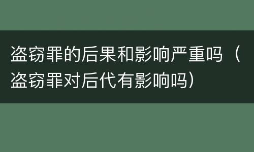 盗窃罪的后果和影响严重吗（盗窃罪对后代有影响吗）