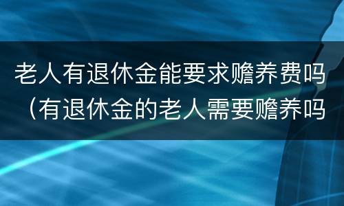 老人有退休金能要求赡养费吗（有退休金的老人需要赡养吗）