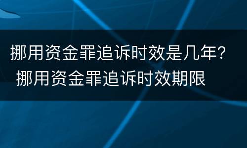 挪用资金罪追诉时效是几年？ 挪用资金罪追诉时效期限