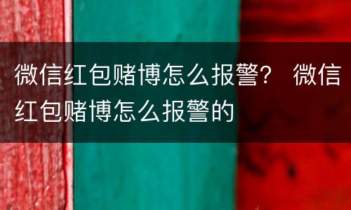 微信红包赌博怎么报警？ 微信红包赌博怎么报警的