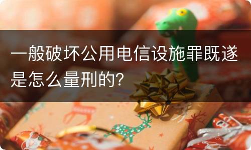 一般破坏公用电信设施罪既遂是怎么量刑的？