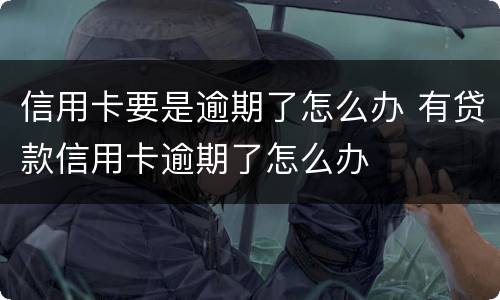 信用卡要是逾期了怎么办 有贷款信用卡逾期了怎么办