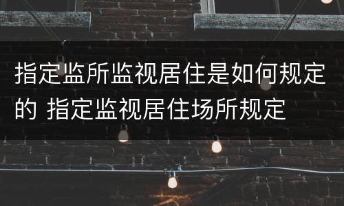 指定监所监视居住是如何规定的 指定监视居住场所规定