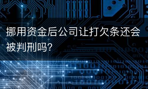 挪用资金后公司让打欠条还会被判刑吗？