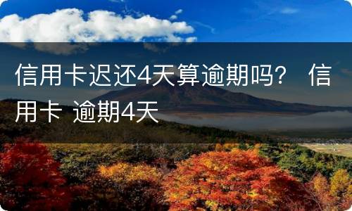 信用卡迟还4天算逾期吗？ 信用卡 逾期4天