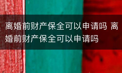 离婚前财产保全可以申请吗 离婚前财产保全可以申请吗