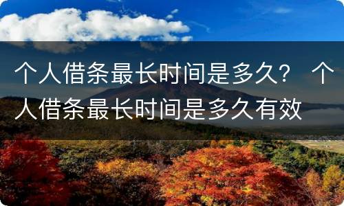 个人借条最长时间是多久？ 个人借条最长时间是多久有效