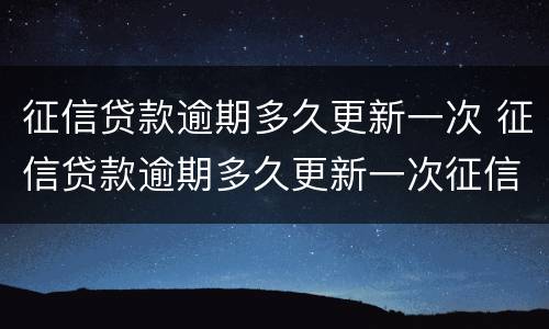 征信贷款逾期多久更新一次 征信贷款逾期多久更新一次征信记录