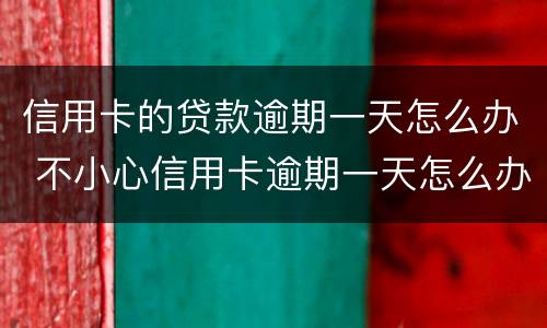 信用卡的贷款逾期一天怎么办 不小心信用卡逾期一天怎么办