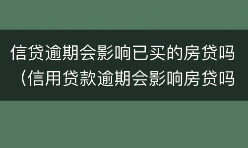 信贷逾期会影响已买的房贷吗（信用贷款逾期会影响房贷吗）