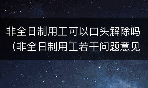 非全日制用工可以口头解除吗（非全日制用工若干问题意见废止了吗）