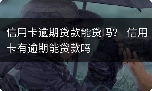 信用卡逾期贷款能贷吗？ 信用卡有逾期能贷款吗
