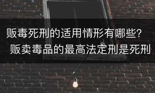 贩毒死刑的适用情形有哪些？ 贩卖毒品的最高法定刑是死刑对吗