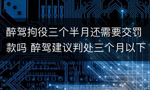 醉驾拘役三个半月还需要交罚款吗 醉驾建议判处三个月以下拘役