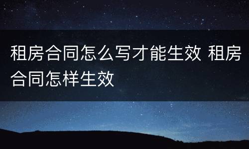 租房合同怎么写才能生效 租房合同怎样生效