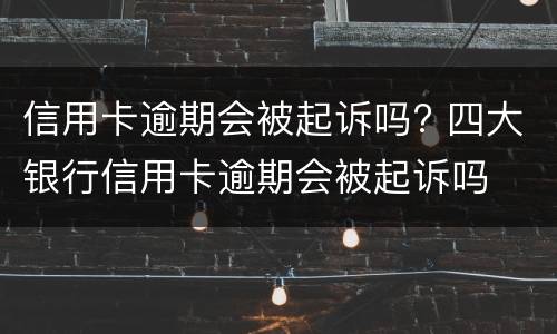 信用卡逾期会被起诉吗? 四大银行信用卡逾期会被起诉吗