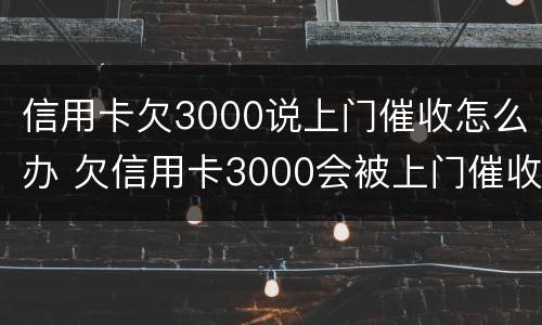 信用卡欠3000说上门催收怎么办 欠信用卡3000会被上门催收吗