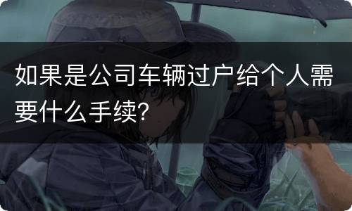 如果是公司车辆过户给个人需要什么手续？