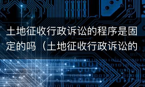 土地征收行政诉讼的程序是固定的吗（土地征收行政诉讼的程序是固定的吗）