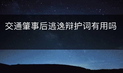 交通肇事后逃逸辩护词有用吗